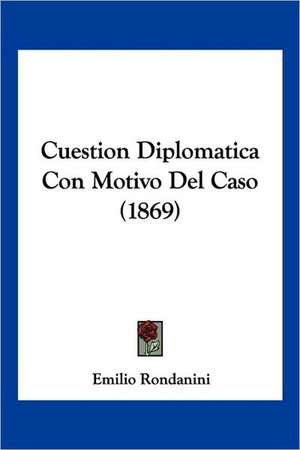 Cuestion Diplomatica Con Motivo Del Caso (1869) de Emilio Rondanini