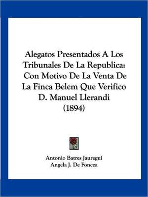 Alegatos Presentados A Los Tribunales De La Republica de Antonio Batres Jauregui