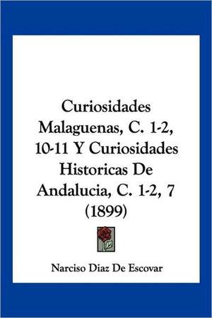 Curiosidades Malaguenas, C. 1-2, 10-11 Y Curiosidades Historicas De Andalucia, C. 1-2, 7 (1899) de Narciso Diaz De Escovar