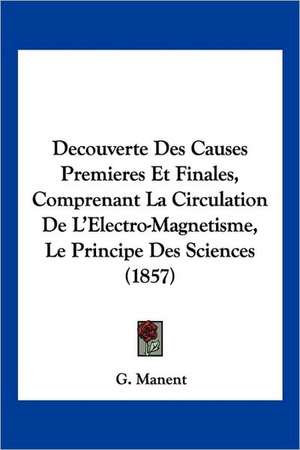 Decouverte Des Causes Premieres Et Finales, Comprenant La Circulation De L'Electro-Magnetisme, Le Principe Des Sciences (1857) de G. Manent