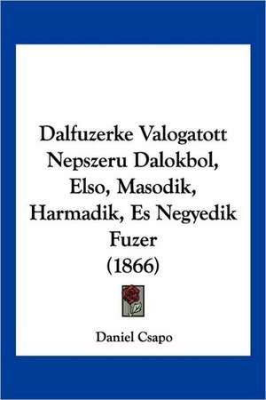 Dalfuzerke Valogatott Nepszeru Dalokbol, Elso, Masodik, Harmadik, Es Negyedik Fuzer (1866) de Daniel Csapo