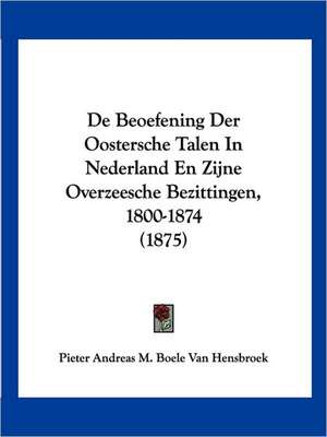 De Beoefening Der Oostersche Talen In Nederland En Zijne Overzeesche Bezittingen, 1800-1874 (1875) de Pieter Andreas M. Boele van Hensbroek