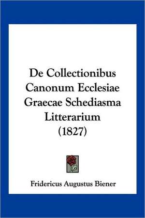 De Collectionibus Canonum Ecclesiae Graecae Schediasma Litterarium (1827) de Fridericus Augustus Biener