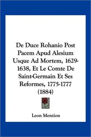 De Duce Rohanio Post Pacem Apud Alesium Usque Ad Mortem, 1629-1638, Et Le Comte De Saint-Germain Et Ses Reformes, 1775-1777 (1884) de Leon Mention