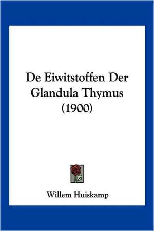 De Eiwitstoffen Der Glandula Thymus (1900) de Willem Huiskamp