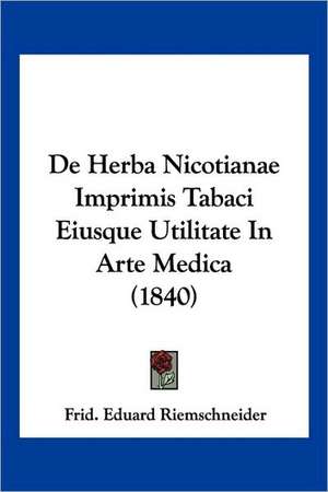 De Herba Nicotianae Imprimis Tabaci Eiusque Utilitate In Arte Medica (1840) de Frid. Eduard Riemschneider