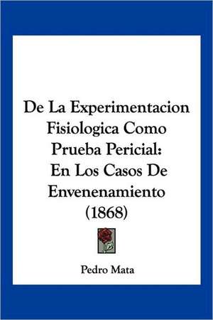 De La Experimentacion Fisiologica Como Prueba Pericial de Pedro Mata