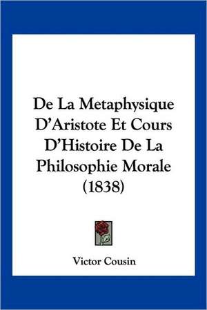 De La Metaphysique D'Aristote Et Cours D'Histoire De La Philosophie Morale (1838) de Victor Cousin