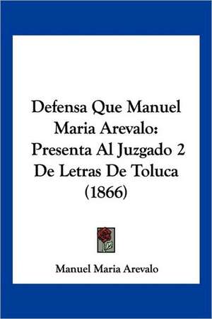 Defensa Que Manuel Maria Arevalo de Manuel Maria Arevalo