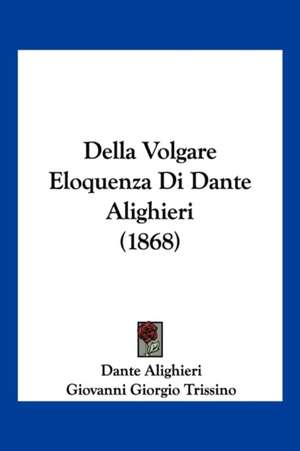 Della Volgare Eloquenza Di Dante Alighieri (1868) de Dante Alighieri