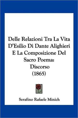 Delle Relazioni Tra La Vita D'Esilio Di Dante Alighieri E La Composizione Del Sacro Poema de Serafino Rafaele Minich