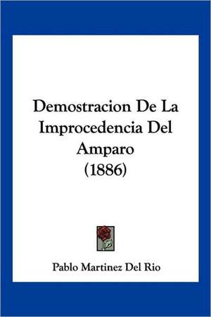 Demostracion de La Improcedencia del Amparo (1886) de Pablo Del Rio