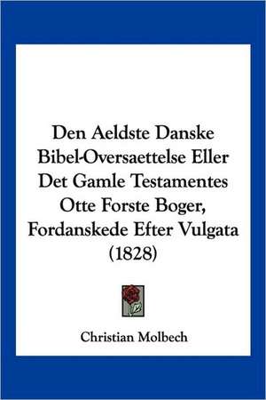 Den Aeldste Danske Bibel-Oversaettelse Eller Det Gamle Testamentes Otte Forste Boger, Fordanskede Efter Vulgata (1828) de Christian Molbech