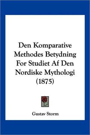 Den Komparative Methodes Betydning For Studiet Af Den Nordiske Mythologi (1875) de Gustav Storm