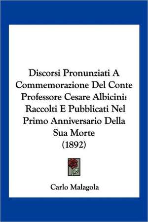 Discorsi Pronunziati A Commemorazione Del Conte Professore Cesare Albicini de Carlo Malagola