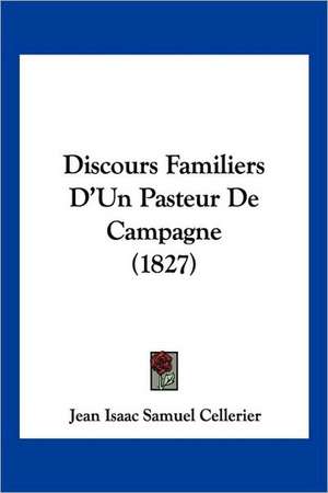 Discours Familiers D'Un Pasteur De Campagne (1827) de Jean Isaac Samuel Cellerier