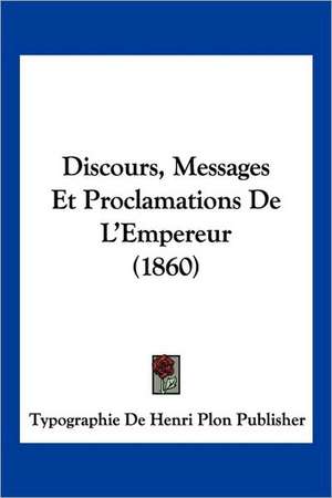 Discours, Messages Et Proclamations De L'Empereur (1860) de Typographie De Henri Plon Publisher