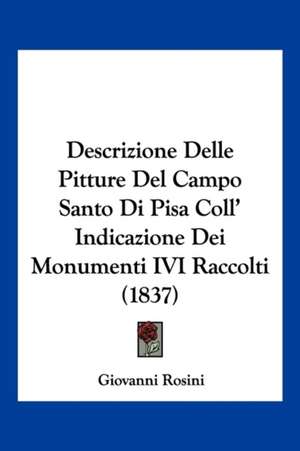 Descrizione Delle Pitture Del Campo Santo Di Pisa Coll' Indicazione Dei Monumenti IVI Raccolti (1837) de Giovanni Rosini