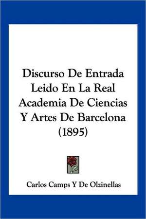 Discurso De Entrada Leido En La Real Academia De Ciencias Y Artes De Barcelona (1895) de Carlos Camps Y de Olzinellas