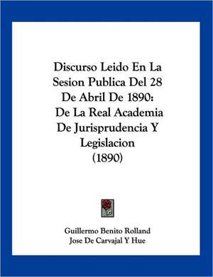 Discurso Leido En La Sesion Publica Del 28 De Abril De 1890 de Guillermo Benito Rolland