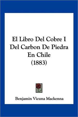 El Libro del Cobre I del Carbon de Piedra En Chile (1883) de Benjamin Vicuna Mackenna