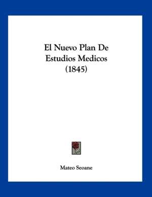 El Nuevo Plan De Estudios Medicos (1845) de Mateo Seoane