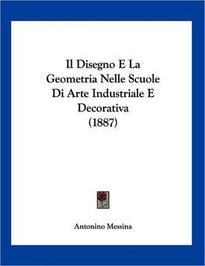 Il Disegno E La Geometria Nelle Scuole Di Arte Industriale E Decorativa (1887) de Antonino Messina