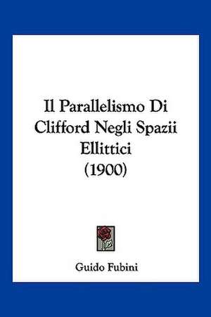 Il Parallelismo Di Clifford Negli Spazii Ellittici (1900) de Guido Fubini