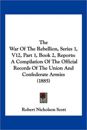 The War Of The Rebellion, Series 1, V12, Part 1, Book 2, Reports de Robert Nicholson Scott