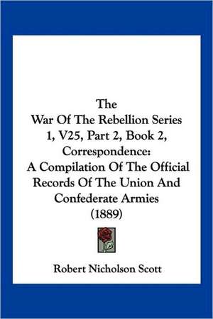 The War Of The Rebellion Series 1, V25, Part 2, Book 2, Correspondence de Robert Nicholson Scott