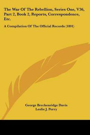 The War Of The Rebellion, Series One, V36, Part 2, Book 2, Reports, Correspondence, Etc. de George Breckenridge Davis