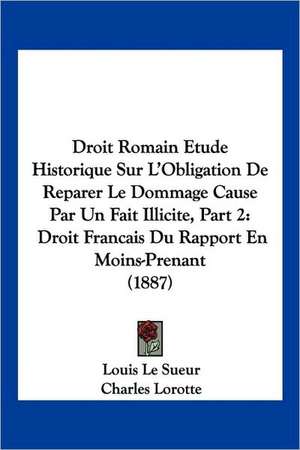 Droit Romain Etude Historique Sur L'Obligation De Reparer Le Dommage Cause Par Un Fait Illicite, Part 2 de Louis Le Sueur