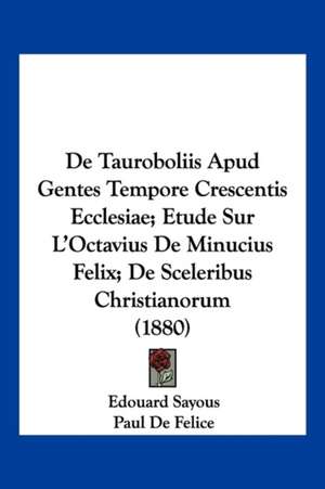 De Tauroboliis Apud Gentes Tempore Crescentis Ecclesiae; Etude Sur L'Octavius De Minucius Felix; De Sceleribus Christianorum (1880) de Edouard Sayous