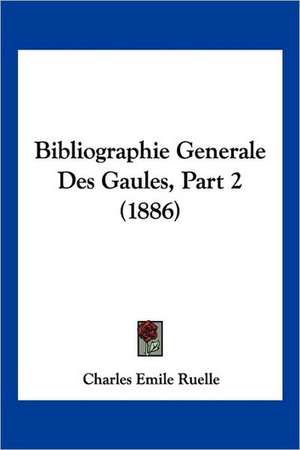 Bibliographie Generale Des Gaules, Part 2 (1886) de Charles Emile Ruelle