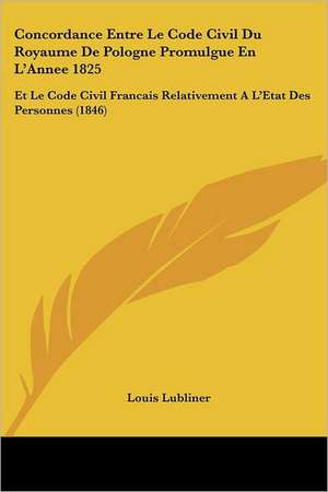 Concordance Entre Le Code Civil Du Royaume De Pologne Promulgue En L'Annee 1825 de Louis Lubliner