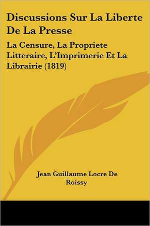 Discussions Sur La Liberte De La Presse de Jean Guillaume Locre De Roissy