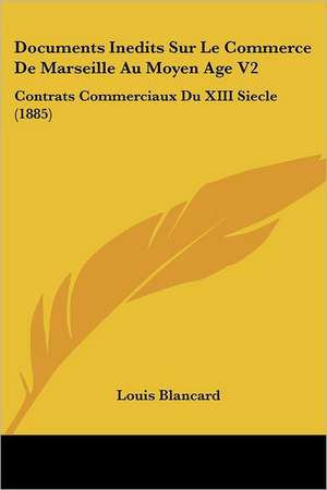 Documents Inedits Sur Le Commerce De Marseille Au Moyen Age V2 de Louis Blancard