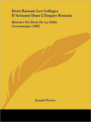 Droit Romain Les Colleges D'Artisans Dans L'Empire Romain de Joseph Drioux