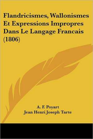 Flandricismes, Wallonismes Et Expressions Impropres Dans Le Langage Francais (1806) de A. F. Poyart