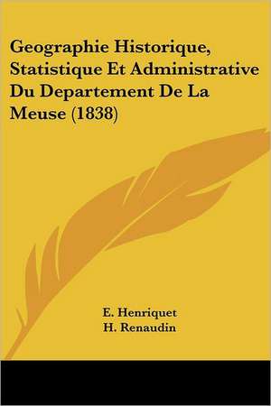 Geographie Historique, Statistique Et Administrative Du Departement De La Meuse (1838) de E. Henriquet