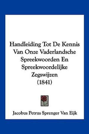 Handleiding Tot De Kennis Van Onze Vaderlandsche Spreekwoorden En Spreekwoordelijke Zegswijzen (1841) de Jacobus Petrus Sprenger van Eijk