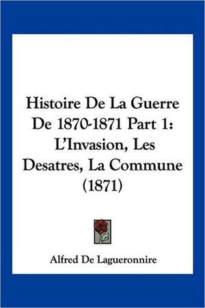 Histoire De La Guerre De 1870-1871 Part 1 de Alfred De Lagueronnire