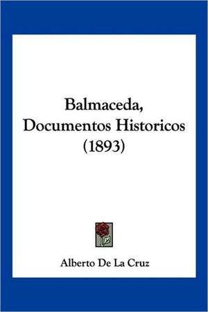 Balmaceda, Documentos Historicos (1893) de Alberto De La Cruz