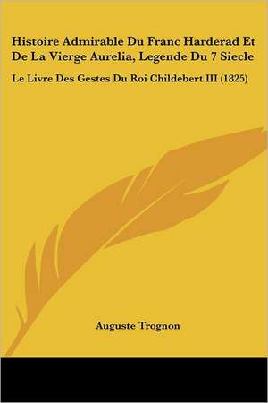 Histoire Admirable Du Franc Harderad Et De La Vierge Aurelia, Legende Du 7 Siecle de Auguste Trognon