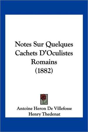 Notes Sur Quelques Cachets D'Oculistes Romains (1882) de Antoine Marie Heron De Villefosse