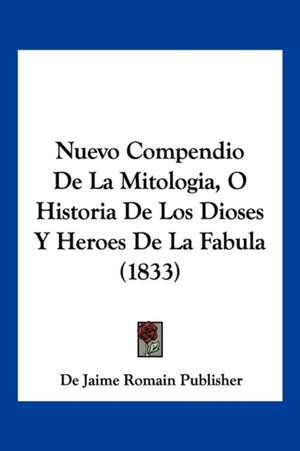 Nuevo Compendio De La Mitologia, O Historia De Los Dioses Y Heroes De La Fabula (1833) de De Jaime Romain Publisher