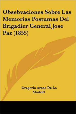 Obsebvaciones Sobre Las Memorias Postumas Del Brigadier General Jose Paz (1855) de Gregorio Araoz De La Madrid