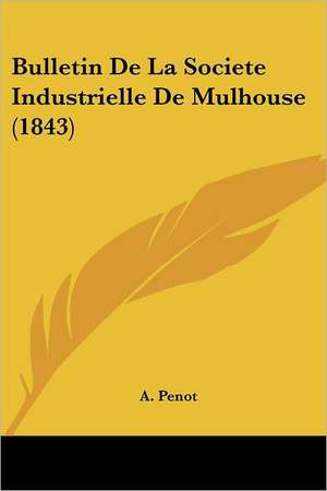 Bulletin De La Societe Industrielle De Mulhouse (1843) de A. Penot