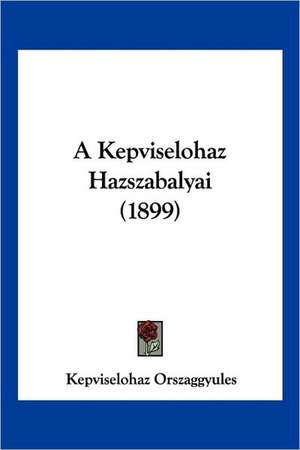 A Kepviselohaz Hazszabalyai (1899) de Kepviselohaz Orszaggyules