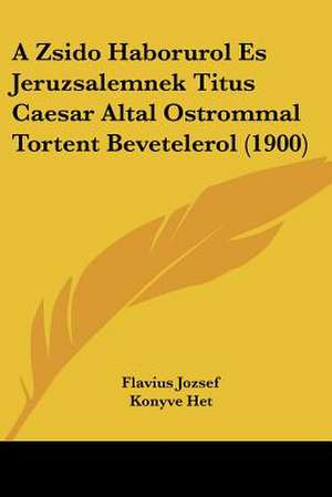 A Zsido Haborurol Es Jeruzsalemnek Titus Caesar Altal Ostrommal Tortent Bevetelerol (1900) de Flavius Jozsef